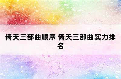 倚天三部曲顺序 倚天三部曲实力排名